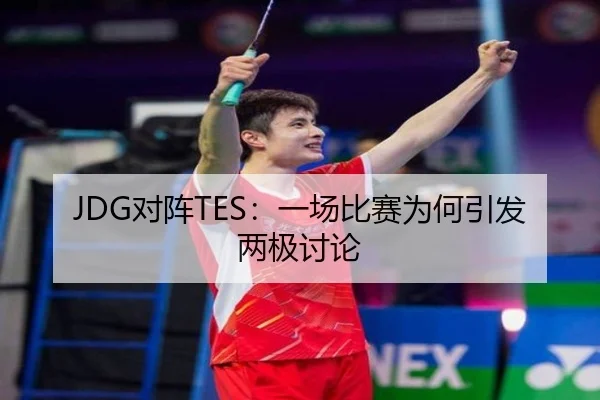 JDG对阵TES：一场比赛为何引发两极讨论